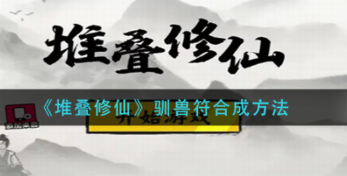 堆叠修仙驯兽符合成方法解析