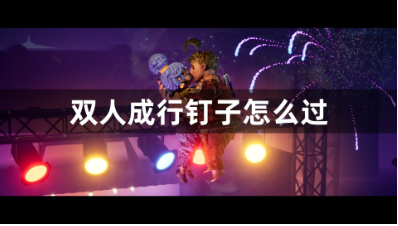 双人成行钉子关卡双人协作技巧详解